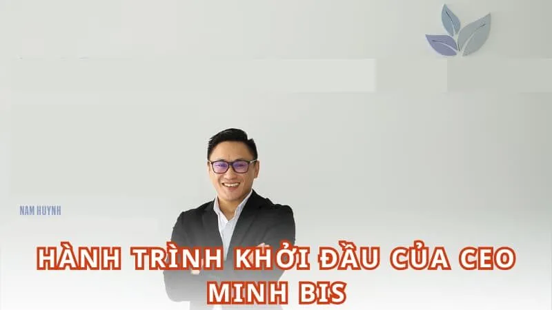 Hành trình khởi đầu của CEO Minh Bis