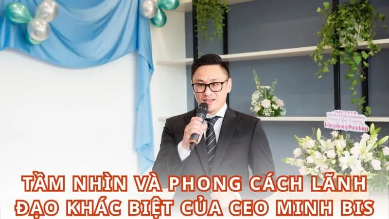 Tầm nhìn và phong cách lãnh đạo khác biệt của CEO Minh Bis